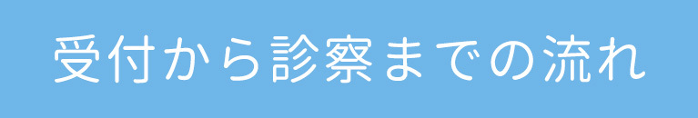 受付から診察までの流れ